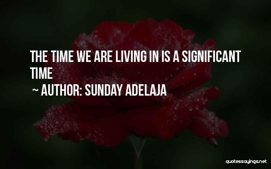 Sunday Adelaja Quotes: The Time We Are Living In Is A Significant Time