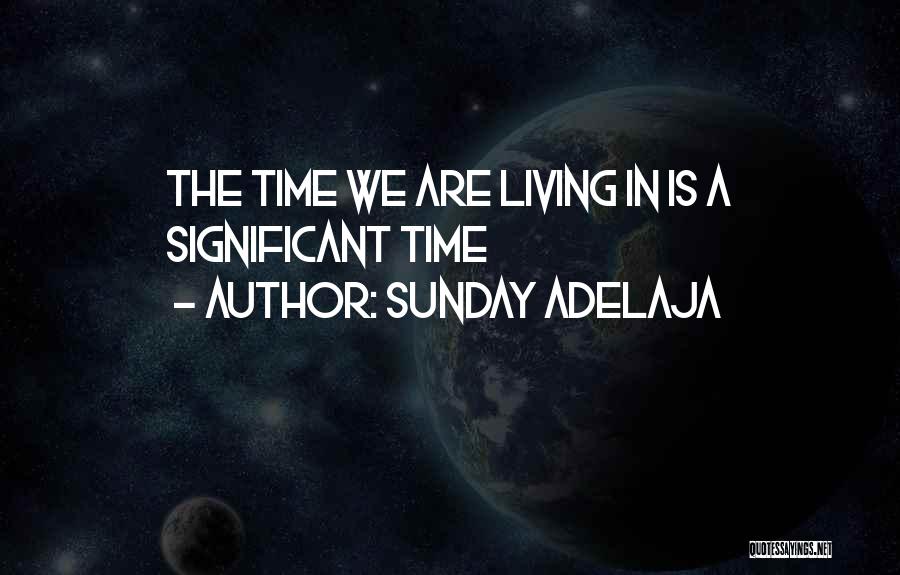 Sunday Adelaja Quotes: The Time We Are Living In Is A Significant Time