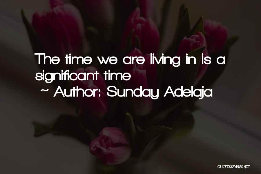 Sunday Adelaja Quotes: The Time We Are Living In Is A Significant Time
