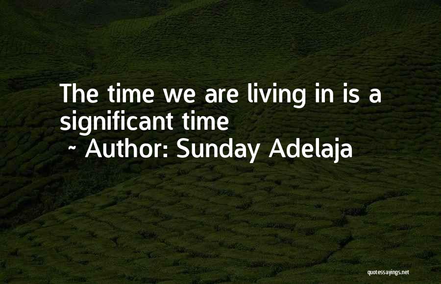 Sunday Adelaja Quotes: The Time We Are Living In Is A Significant Time