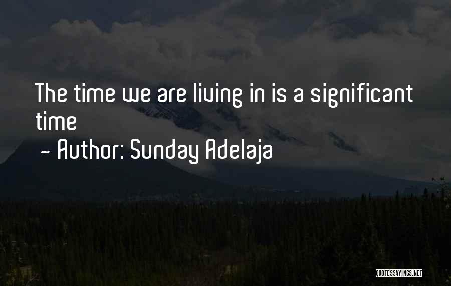 Sunday Adelaja Quotes: The Time We Are Living In Is A Significant Time
