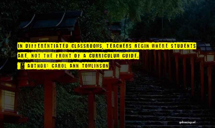 Carol Ann Tomlinson Quotes: In Differentiated Classrooms, Teachers Begin Where Students Are, Not The Front Of A Curriculum Guide.