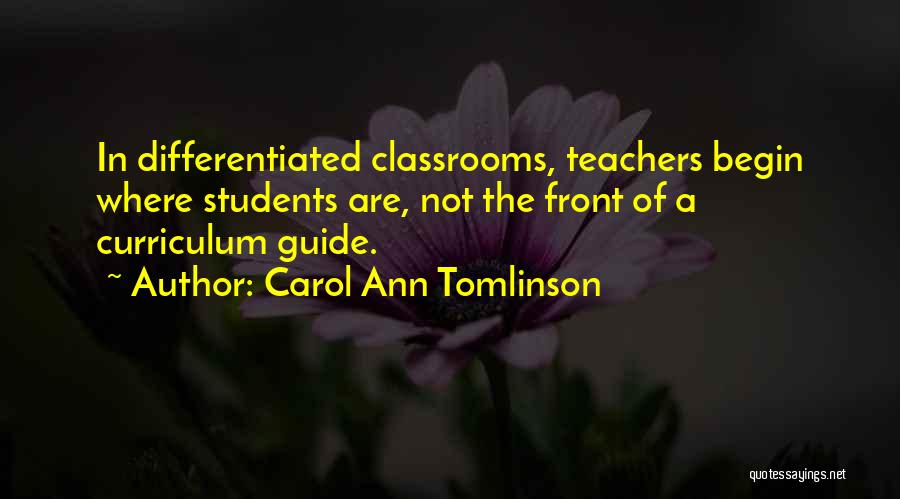 Carol Ann Tomlinson Quotes: In Differentiated Classrooms, Teachers Begin Where Students Are, Not The Front Of A Curriculum Guide.