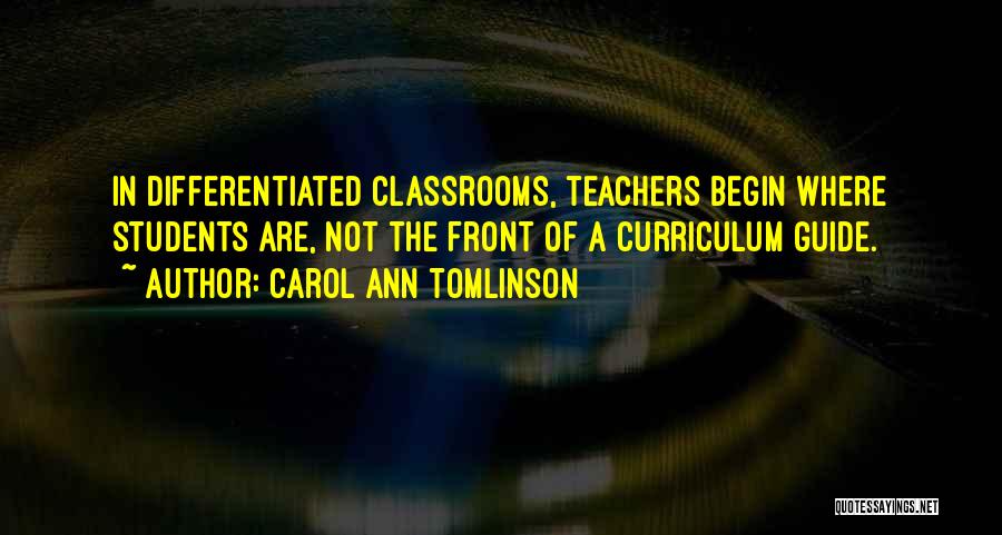 Carol Ann Tomlinson Quotes: In Differentiated Classrooms, Teachers Begin Where Students Are, Not The Front Of A Curriculum Guide.