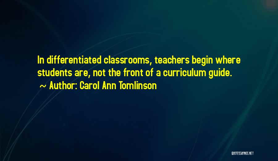 Carol Ann Tomlinson Quotes: In Differentiated Classrooms, Teachers Begin Where Students Are, Not The Front Of A Curriculum Guide.