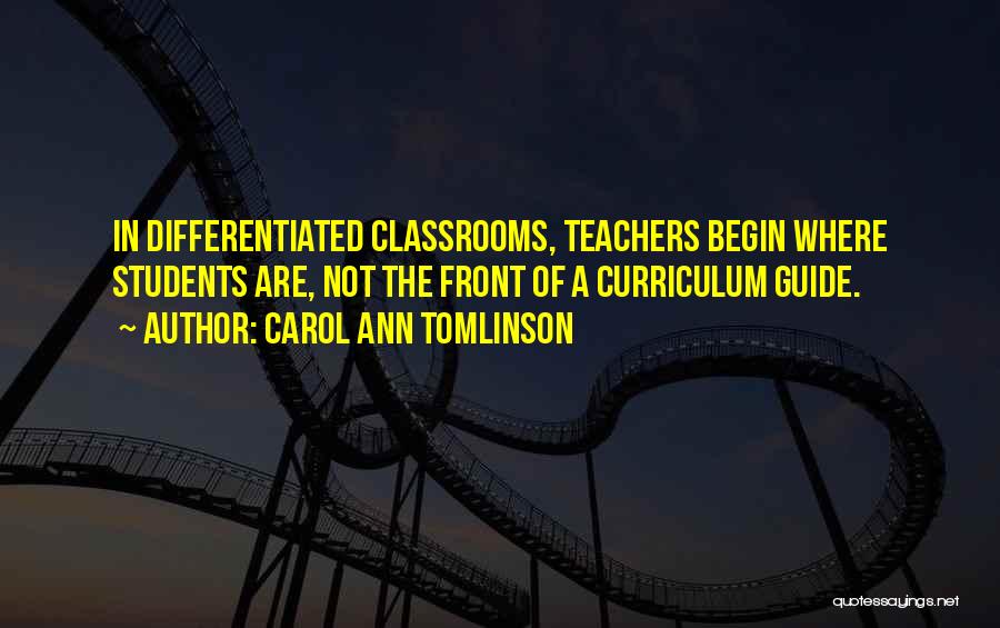 Carol Ann Tomlinson Quotes: In Differentiated Classrooms, Teachers Begin Where Students Are, Not The Front Of A Curriculum Guide.