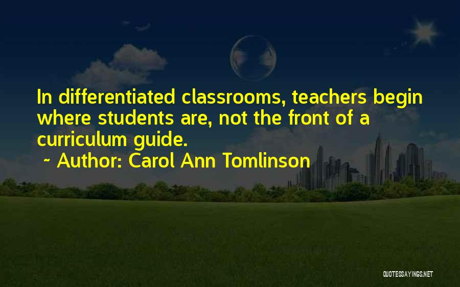 Carol Ann Tomlinson Quotes: In Differentiated Classrooms, Teachers Begin Where Students Are, Not The Front Of A Curriculum Guide.