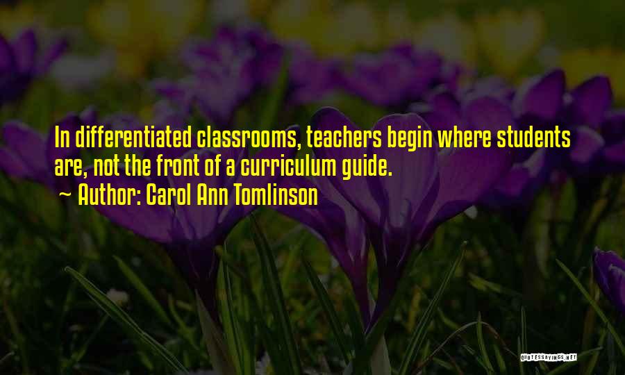 Carol Ann Tomlinson Quotes: In Differentiated Classrooms, Teachers Begin Where Students Are, Not The Front Of A Curriculum Guide.