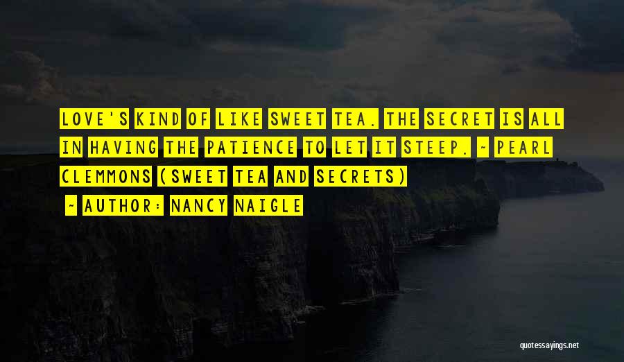 Nancy Naigle Quotes: Love's Kind Of Like Sweet Tea. The Secret Is All In Having The Patience To Let It Steep. ~ Pearl