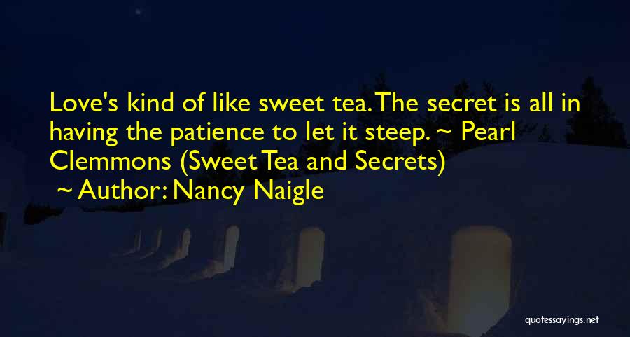 Nancy Naigle Quotes: Love's Kind Of Like Sweet Tea. The Secret Is All In Having The Patience To Let It Steep. ~ Pearl