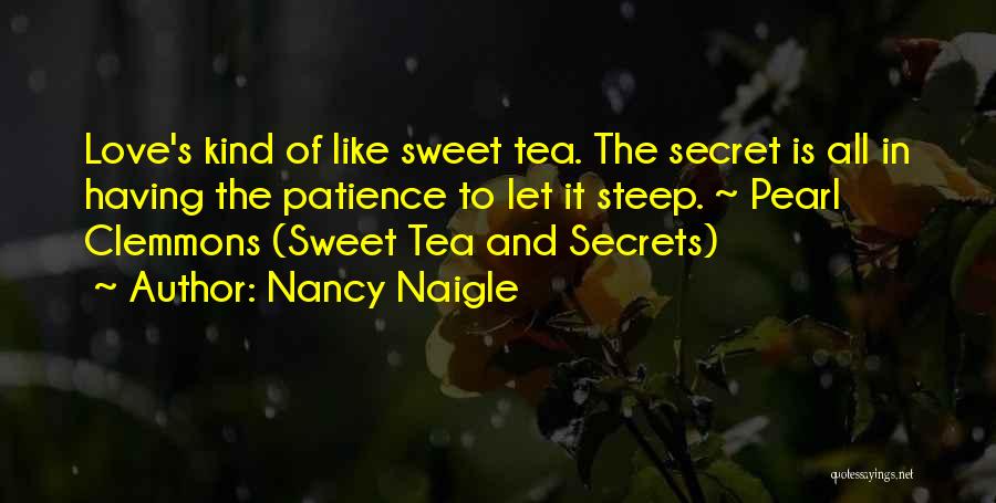 Nancy Naigle Quotes: Love's Kind Of Like Sweet Tea. The Secret Is All In Having The Patience To Let It Steep. ~ Pearl