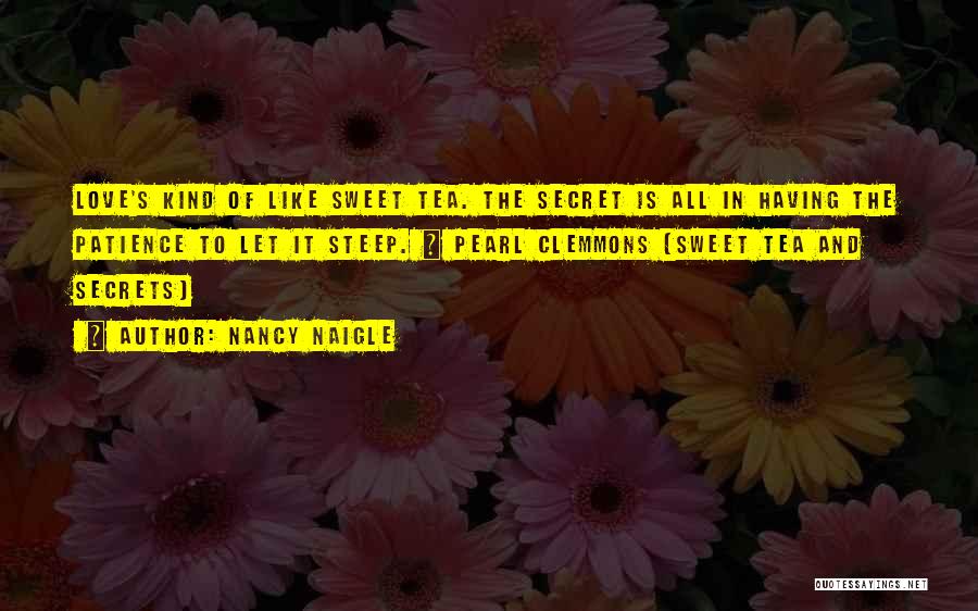 Nancy Naigle Quotes: Love's Kind Of Like Sweet Tea. The Secret Is All In Having The Patience To Let It Steep. ~ Pearl