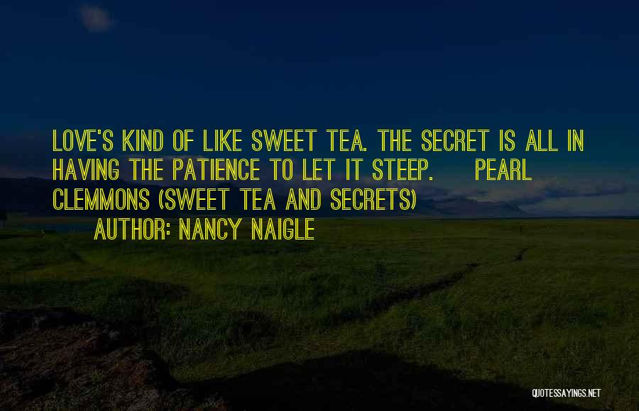 Nancy Naigle Quotes: Love's Kind Of Like Sweet Tea. The Secret Is All In Having The Patience To Let It Steep. ~ Pearl
