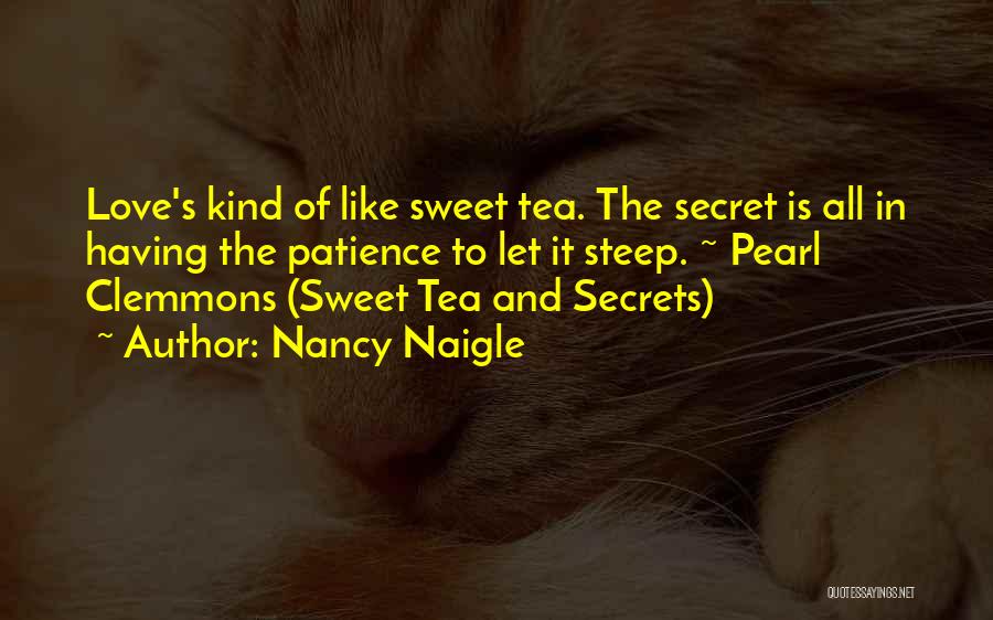 Nancy Naigle Quotes: Love's Kind Of Like Sweet Tea. The Secret Is All In Having The Patience To Let It Steep. ~ Pearl