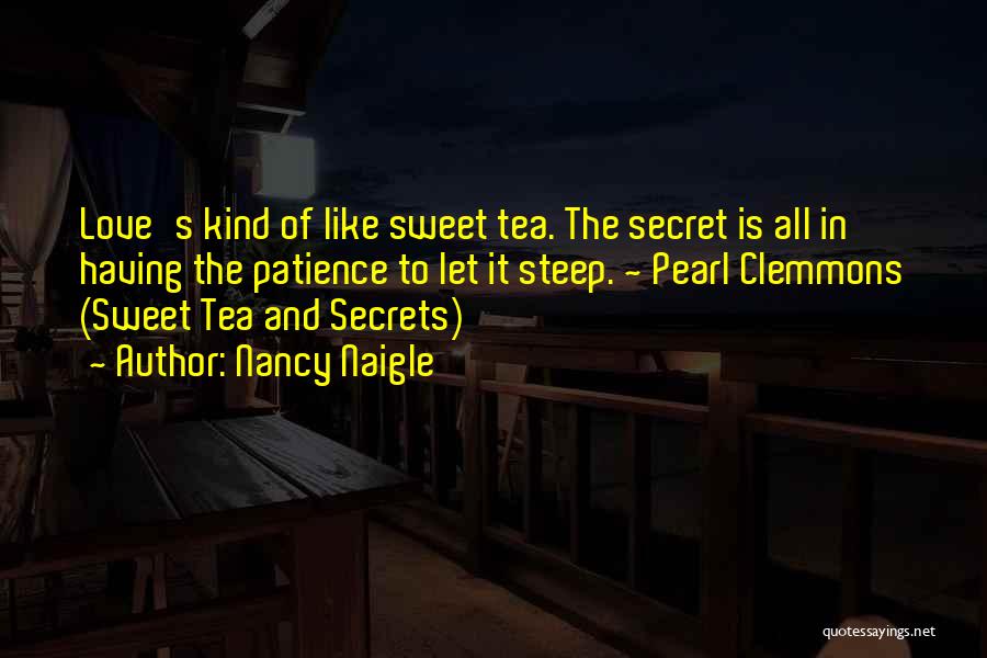 Nancy Naigle Quotes: Love's Kind Of Like Sweet Tea. The Secret Is All In Having The Patience To Let It Steep. ~ Pearl