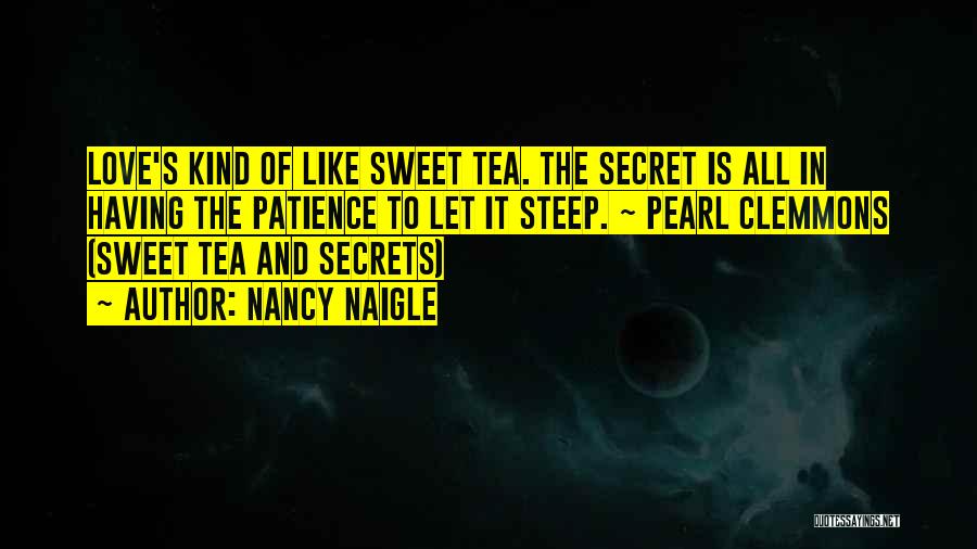 Nancy Naigle Quotes: Love's Kind Of Like Sweet Tea. The Secret Is All In Having The Patience To Let It Steep. ~ Pearl