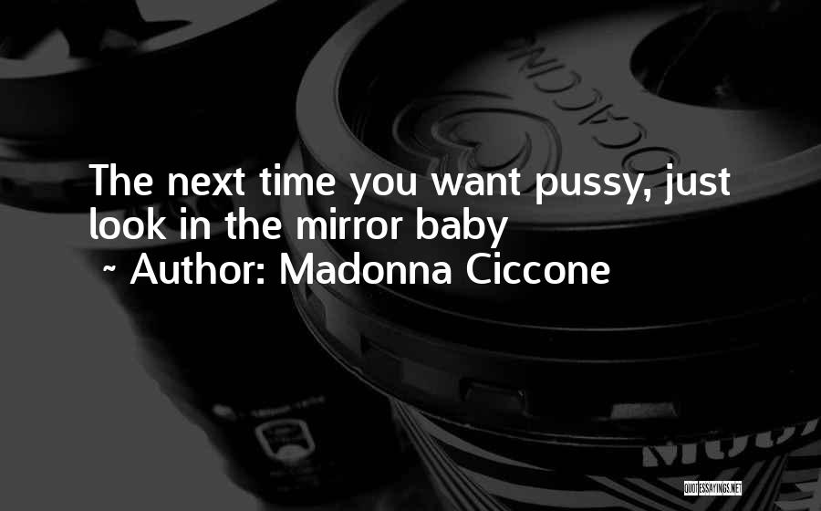 Madonna Ciccone Quotes: The Next Time You Want Pussy, Just Look In The Mirror Baby