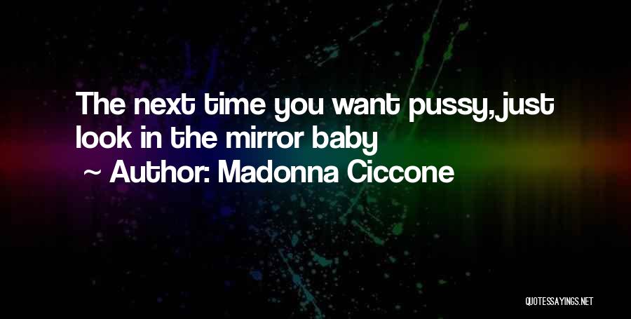 Madonna Ciccone Quotes: The Next Time You Want Pussy, Just Look In The Mirror Baby