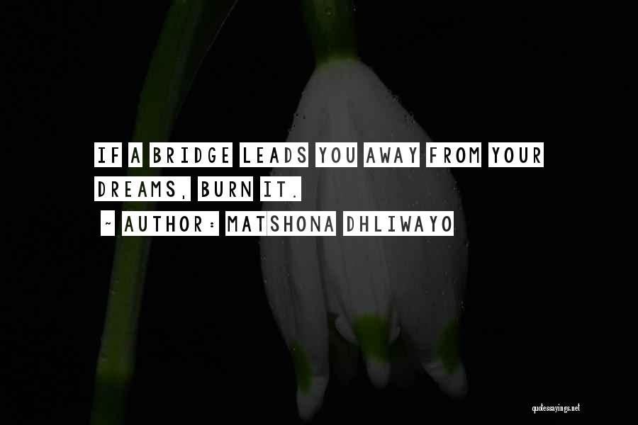 Matshona Dhliwayo Quotes: If A Bridge Leads You Away From Your Dreams, Burn It.