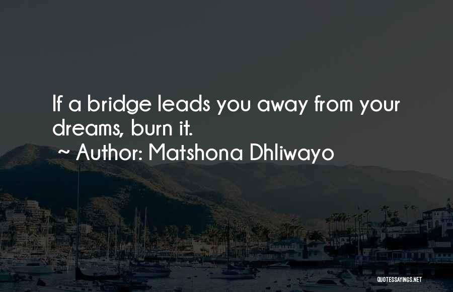 Matshona Dhliwayo Quotes: If A Bridge Leads You Away From Your Dreams, Burn It.