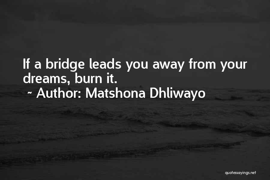 Matshona Dhliwayo Quotes: If A Bridge Leads You Away From Your Dreams, Burn It.