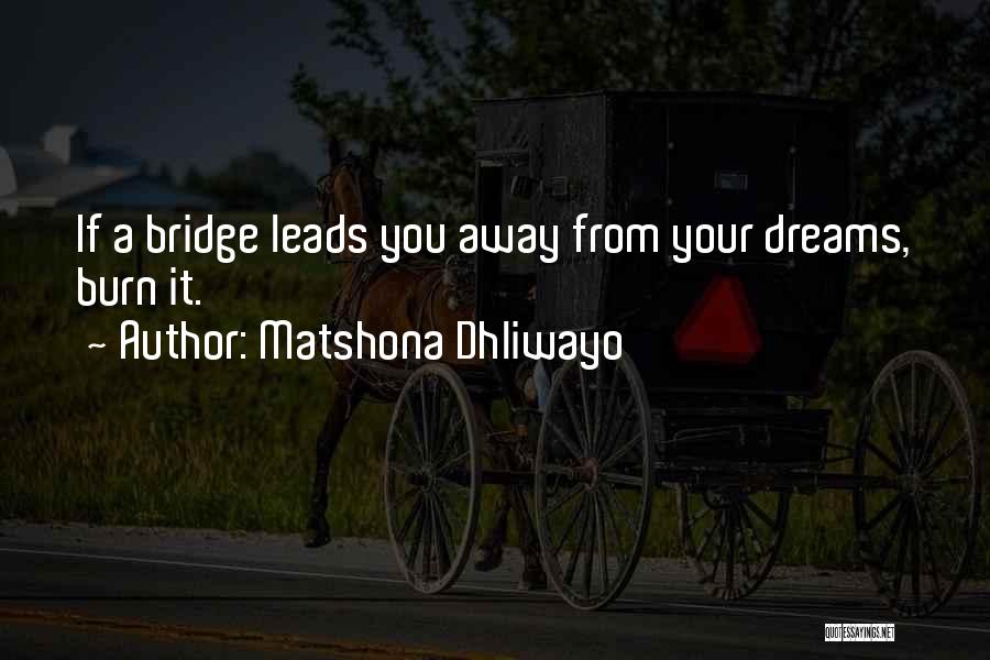 Matshona Dhliwayo Quotes: If A Bridge Leads You Away From Your Dreams, Burn It.