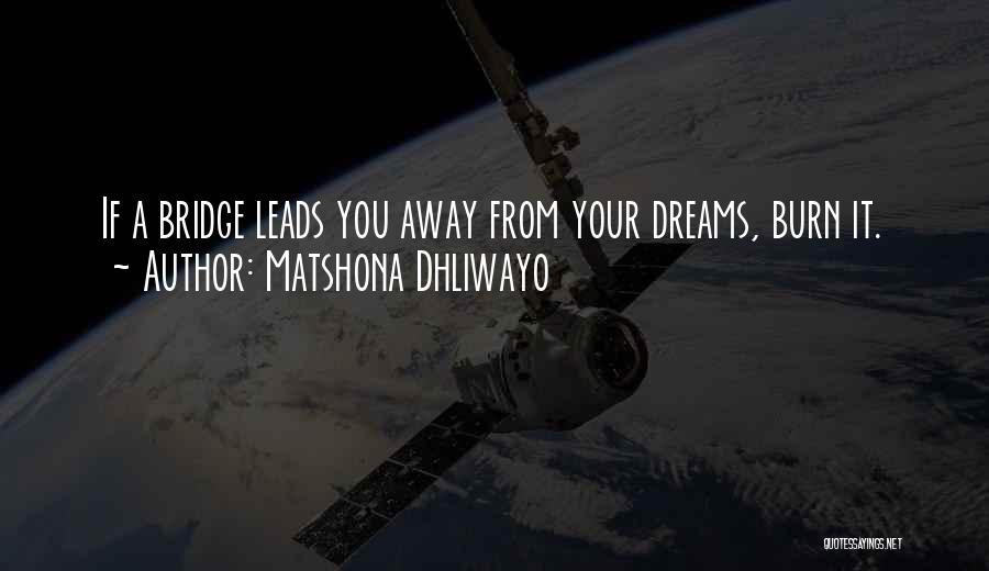 Matshona Dhliwayo Quotes: If A Bridge Leads You Away From Your Dreams, Burn It.