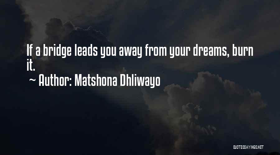 Matshona Dhliwayo Quotes: If A Bridge Leads You Away From Your Dreams, Burn It.