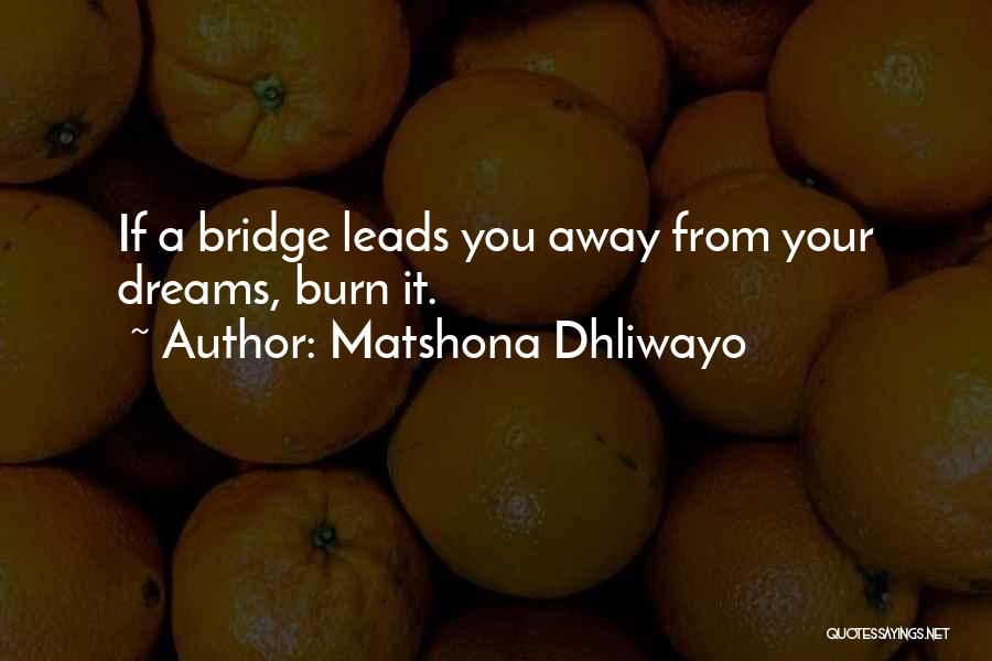 Matshona Dhliwayo Quotes: If A Bridge Leads You Away From Your Dreams, Burn It.