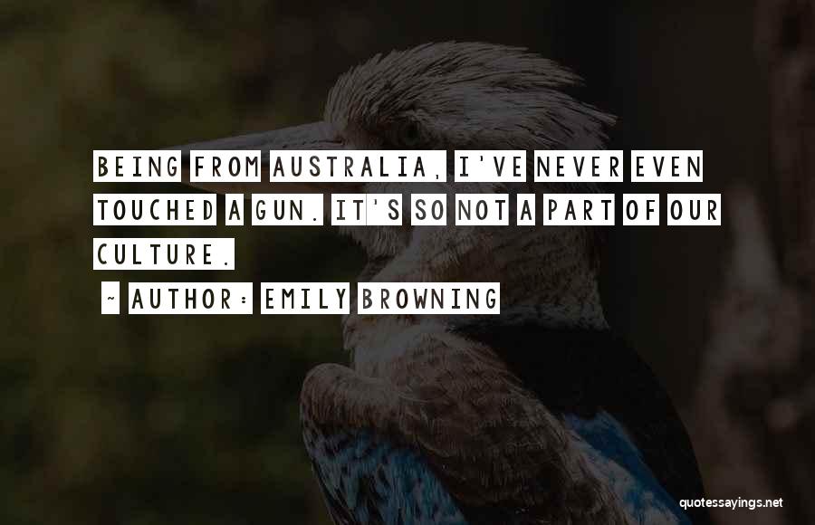 Emily Browning Quotes: Being From Australia, I've Never Even Touched A Gun. It's So Not A Part Of Our Culture.