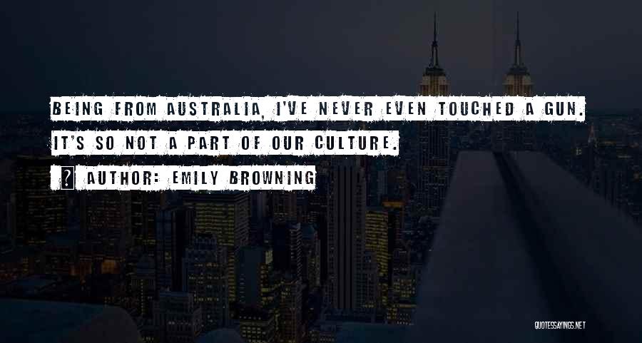 Emily Browning Quotes: Being From Australia, I've Never Even Touched A Gun. It's So Not A Part Of Our Culture.