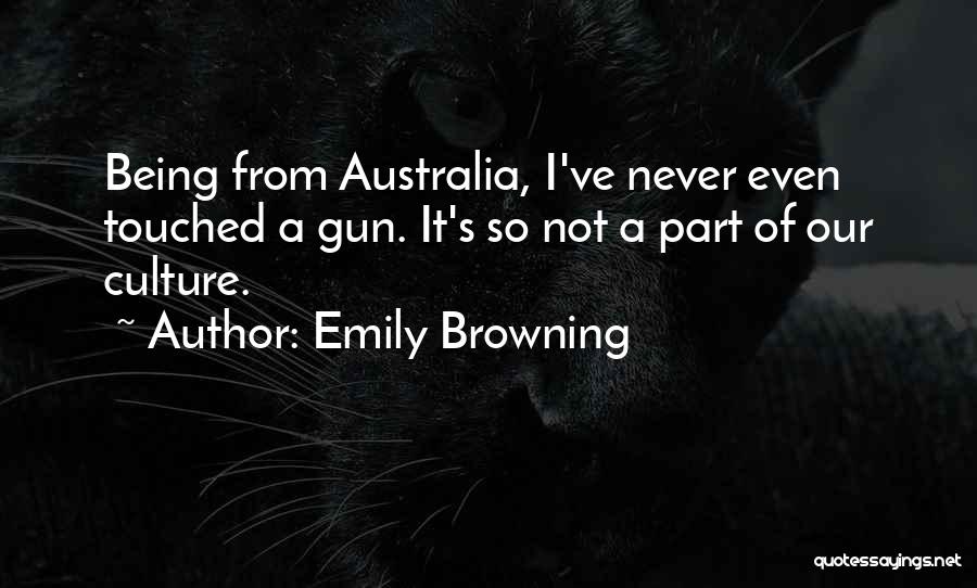 Emily Browning Quotes: Being From Australia, I've Never Even Touched A Gun. It's So Not A Part Of Our Culture.