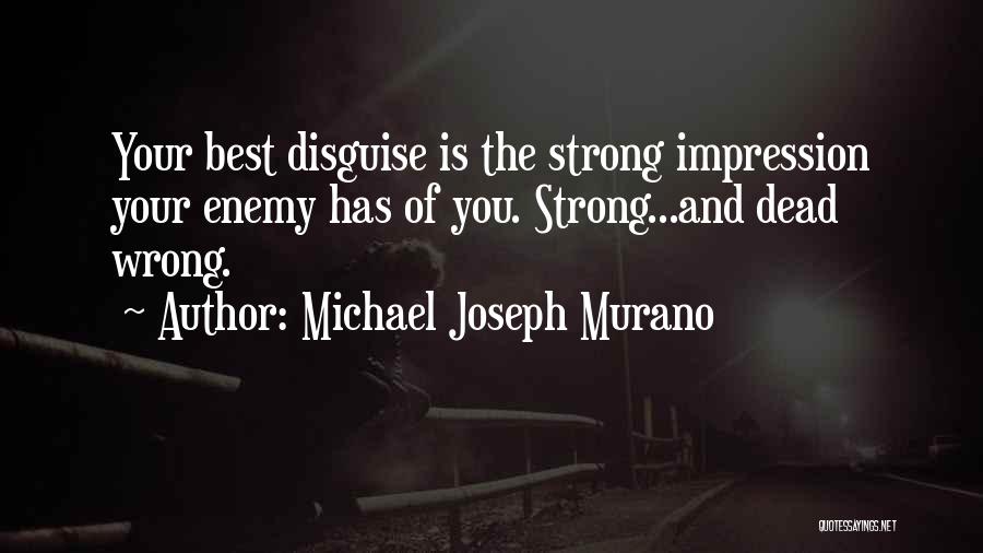 Michael Joseph Murano Quotes: Your Best Disguise Is The Strong Impression Your Enemy Has Of You. Strong...and Dead Wrong.