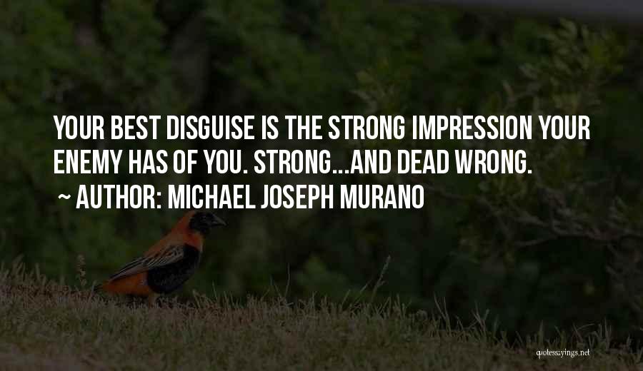 Michael Joseph Murano Quotes: Your Best Disguise Is The Strong Impression Your Enemy Has Of You. Strong...and Dead Wrong.