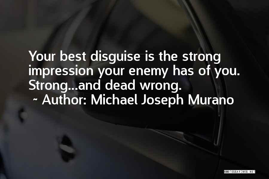 Michael Joseph Murano Quotes: Your Best Disguise Is The Strong Impression Your Enemy Has Of You. Strong...and Dead Wrong.