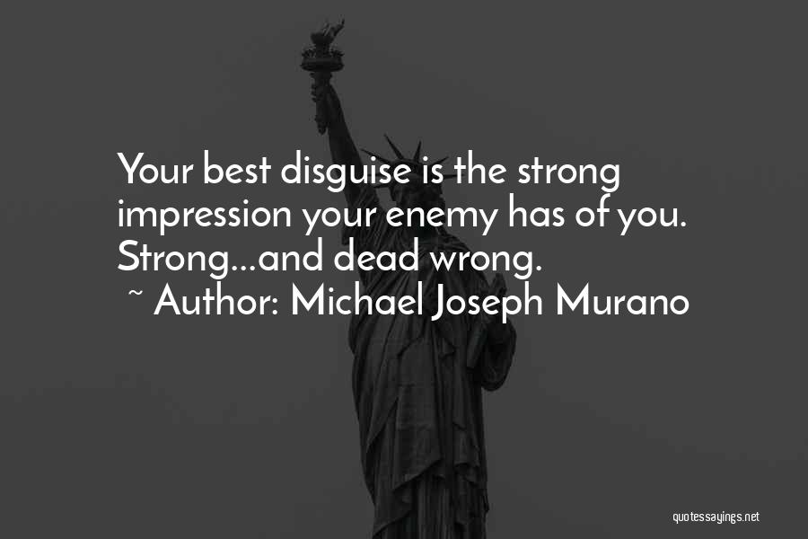 Michael Joseph Murano Quotes: Your Best Disguise Is The Strong Impression Your Enemy Has Of You. Strong...and Dead Wrong.