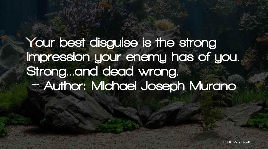 Michael Joseph Murano Quotes: Your Best Disguise Is The Strong Impression Your Enemy Has Of You. Strong...and Dead Wrong.