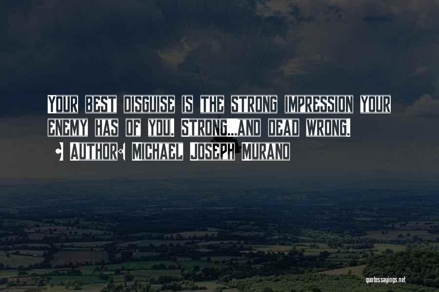 Michael Joseph Murano Quotes: Your Best Disguise Is The Strong Impression Your Enemy Has Of You. Strong...and Dead Wrong.
