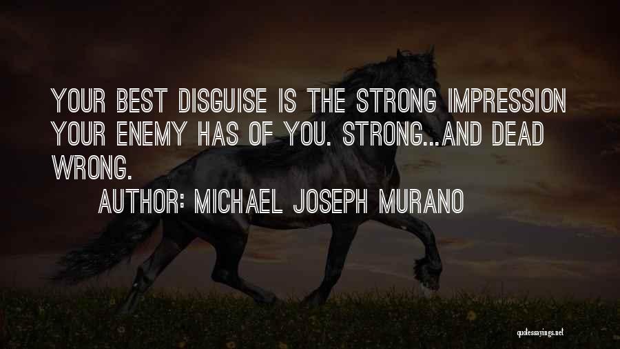 Michael Joseph Murano Quotes: Your Best Disguise Is The Strong Impression Your Enemy Has Of You. Strong...and Dead Wrong.