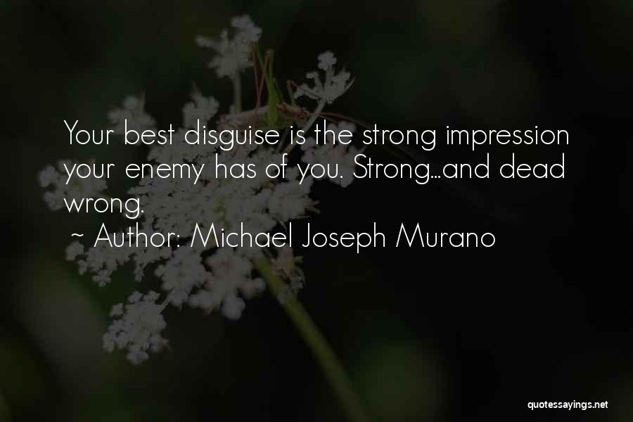 Michael Joseph Murano Quotes: Your Best Disguise Is The Strong Impression Your Enemy Has Of You. Strong...and Dead Wrong.