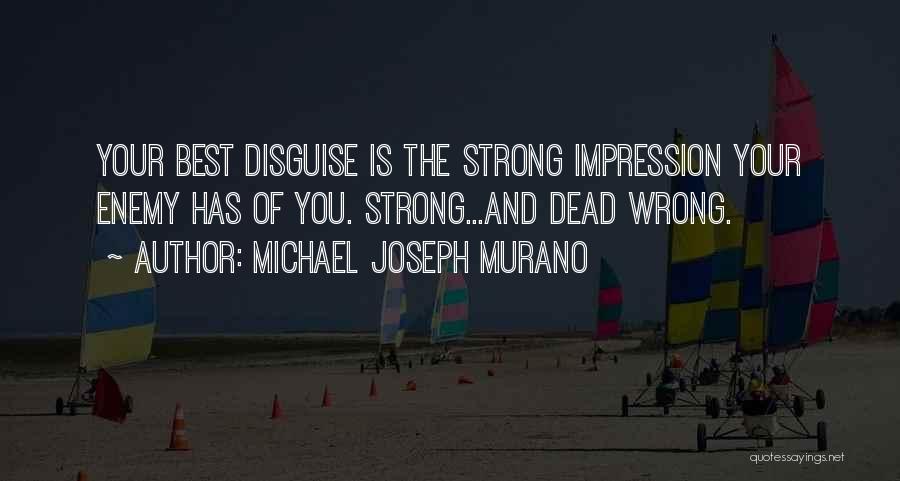 Michael Joseph Murano Quotes: Your Best Disguise Is The Strong Impression Your Enemy Has Of You. Strong...and Dead Wrong.