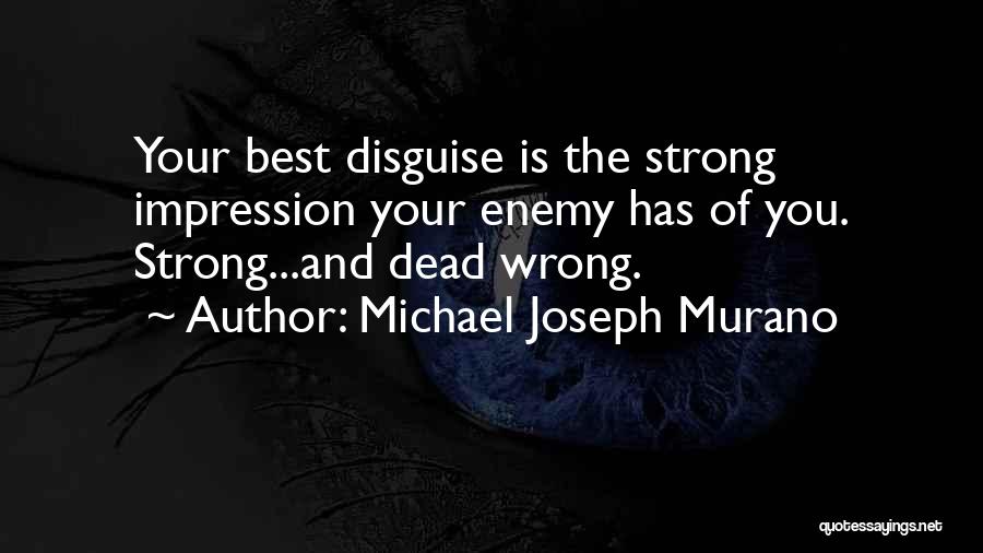 Michael Joseph Murano Quotes: Your Best Disguise Is The Strong Impression Your Enemy Has Of You. Strong...and Dead Wrong.