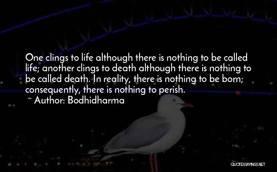 Bodhidharma Quotes: One Clings To Life Although There Is Nothing To Be Called Life; Another Clings To Death Although There Is Nothing