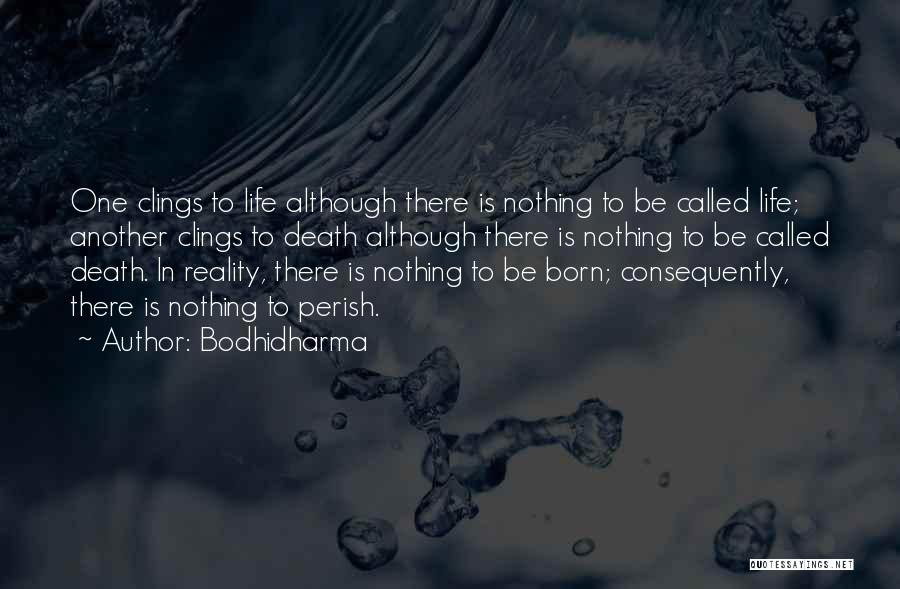 Bodhidharma Quotes: One Clings To Life Although There Is Nothing To Be Called Life; Another Clings To Death Although There Is Nothing