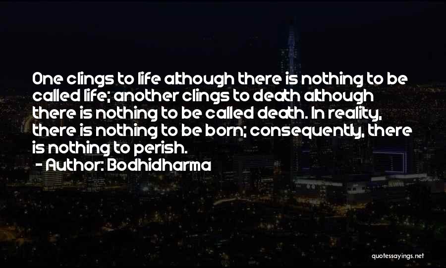 Bodhidharma Quotes: One Clings To Life Although There Is Nothing To Be Called Life; Another Clings To Death Although There Is Nothing