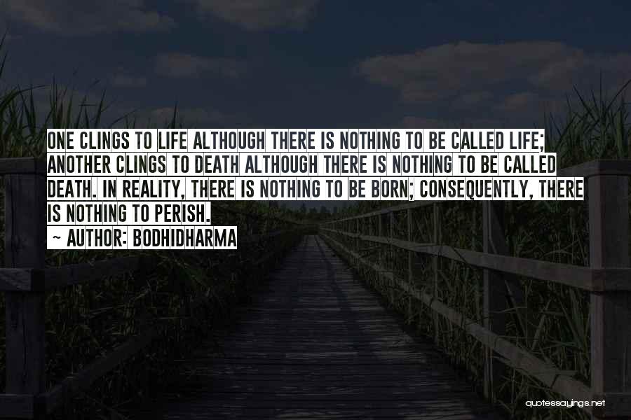 Bodhidharma Quotes: One Clings To Life Although There Is Nothing To Be Called Life; Another Clings To Death Although There Is Nothing