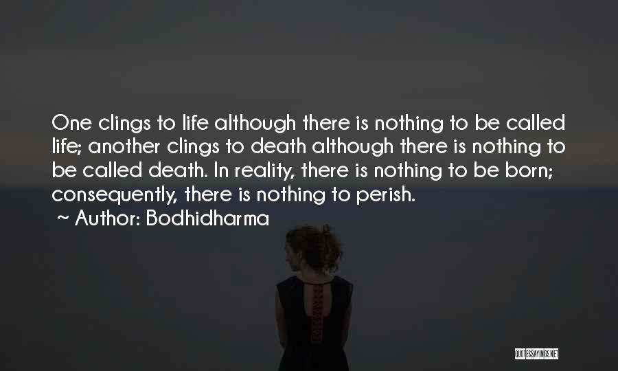 Bodhidharma Quotes: One Clings To Life Although There Is Nothing To Be Called Life; Another Clings To Death Although There Is Nothing
