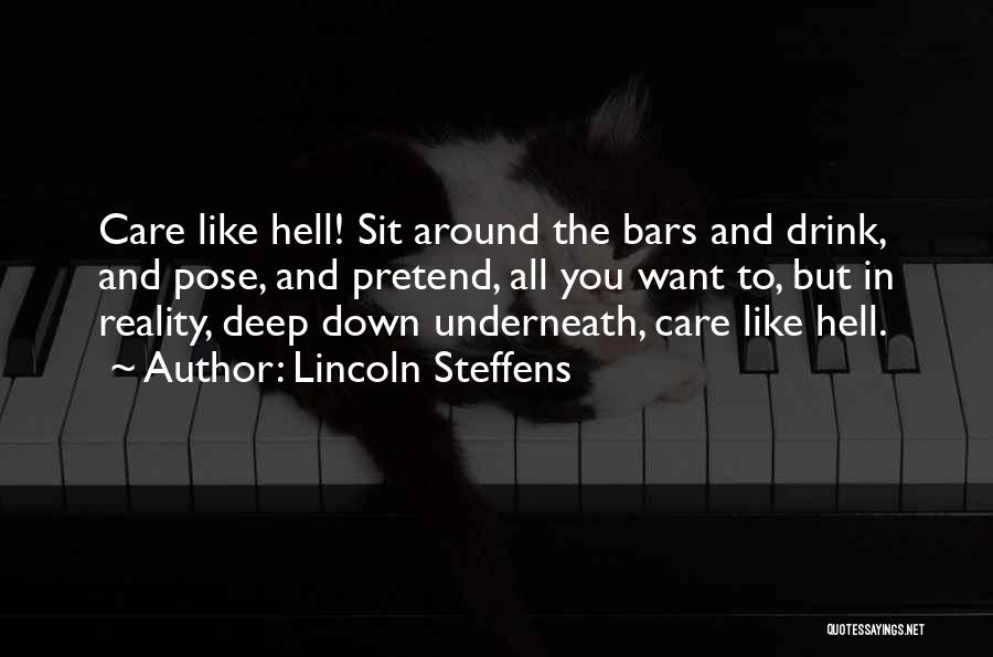 Lincoln Steffens Quotes: Care Like Hell! Sit Around The Bars And Drink, And Pose, And Pretend, All You Want To, But In Reality,