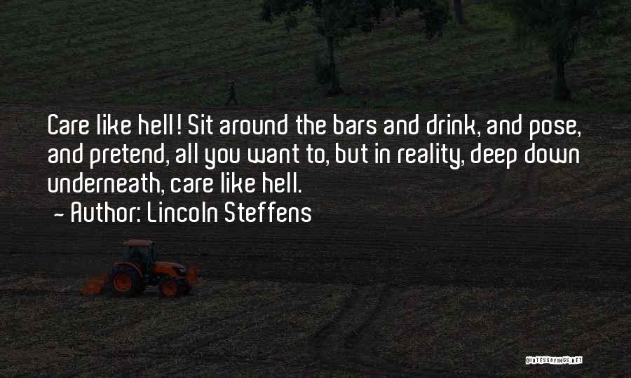 Lincoln Steffens Quotes: Care Like Hell! Sit Around The Bars And Drink, And Pose, And Pretend, All You Want To, But In Reality,