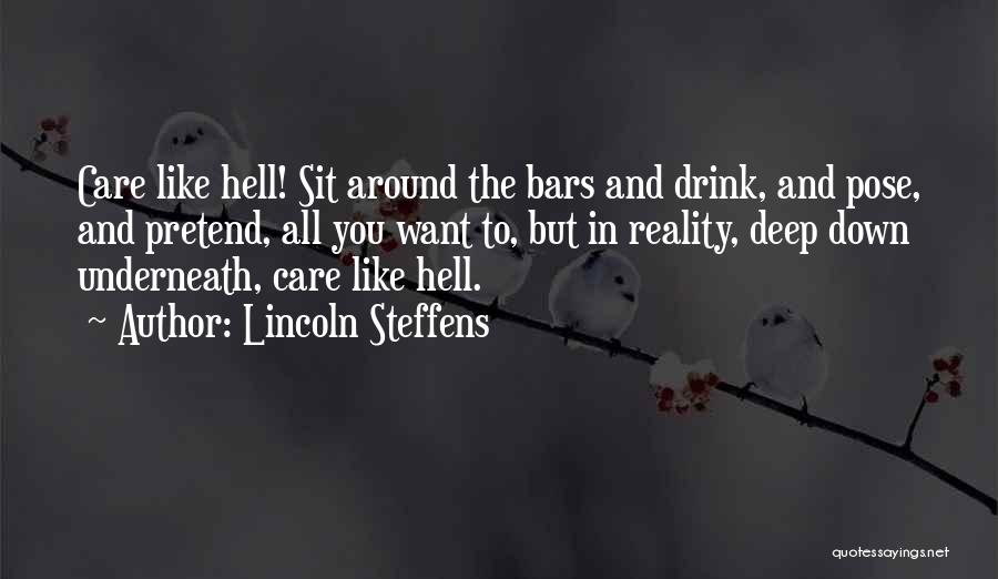 Lincoln Steffens Quotes: Care Like Hell! Sit Around The Bars And Drink, And Pose, And Pretend, All You Want To, But In Reality,